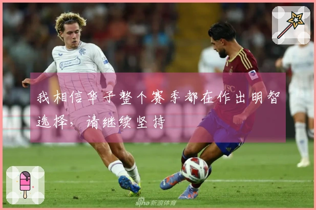 我相信华子整个赛季都在作出明智选择，请继续坚持