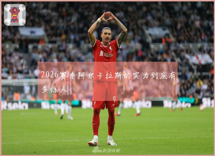 2026赛季阿尔卡拉斯的实力到底有多惊人