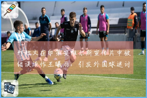 郑钦文在印第安维尔斯宣传片中被错误读作王曦雨，引发外国球迷讨论