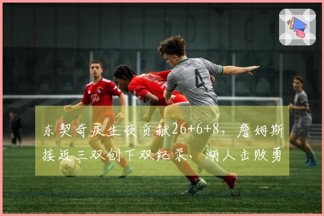 东契奇庆生夜贡献26+6+8，詹姆斯接近三双创下双纪录，湖人击败勇士结束三连败