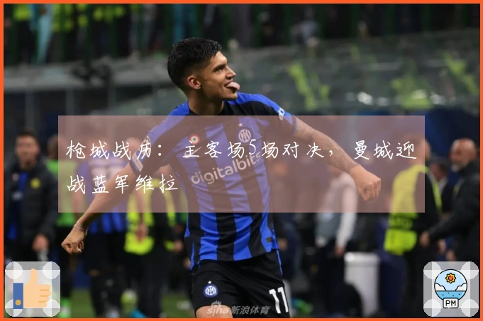 枪城战历：主客场5场对决，曼城迎战蓝军维拉