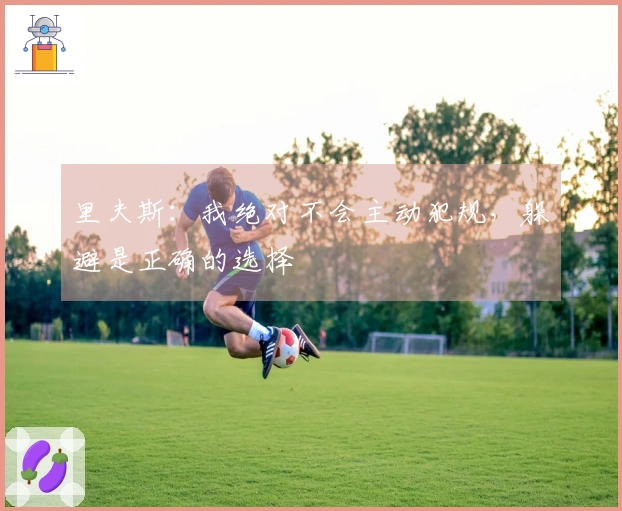 里夫斯：我绝对不会主动犯规，躲避是正确的选择