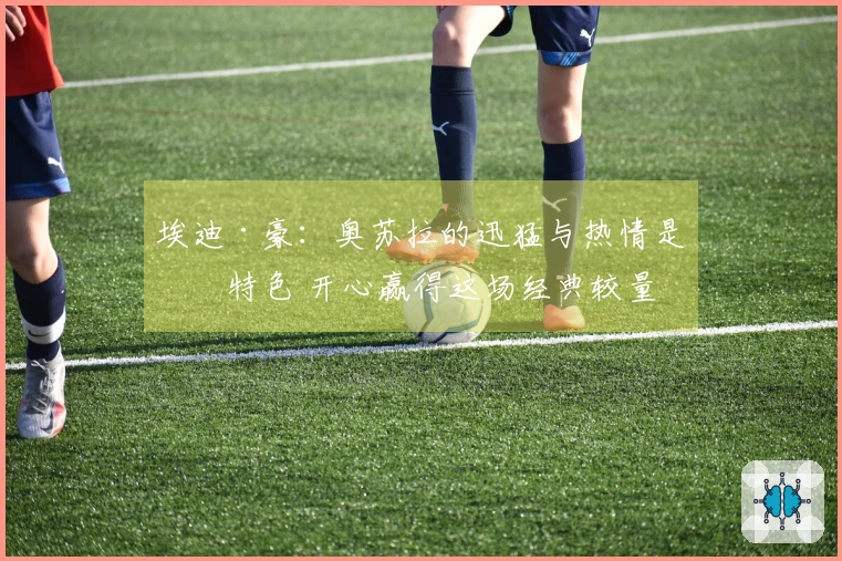 埃迪·豪：奥苏拉的迅猛与热情是其特色 开心赢得这场经典较量