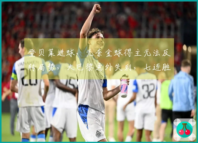 登贝莱进球，无奈金球得主无法反转局势，大巴黎意外失利，七连胜戛然而止