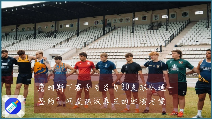 詹姆斯下赛季可否与30支球队逐一签约？网友热议真正的巡演方案