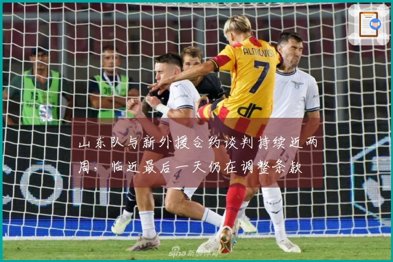 山东队与新外援合约谈判持续近两周，临近最后一天仍在调整条款