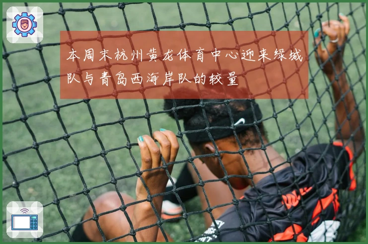 本周末杭州黄龙体育中心迎来绿城队与青岛西海岸队的较量