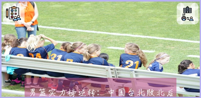 男篮实力榜逆转：中国台北败北后，中国队跃升至第二，赵睿登上封面！