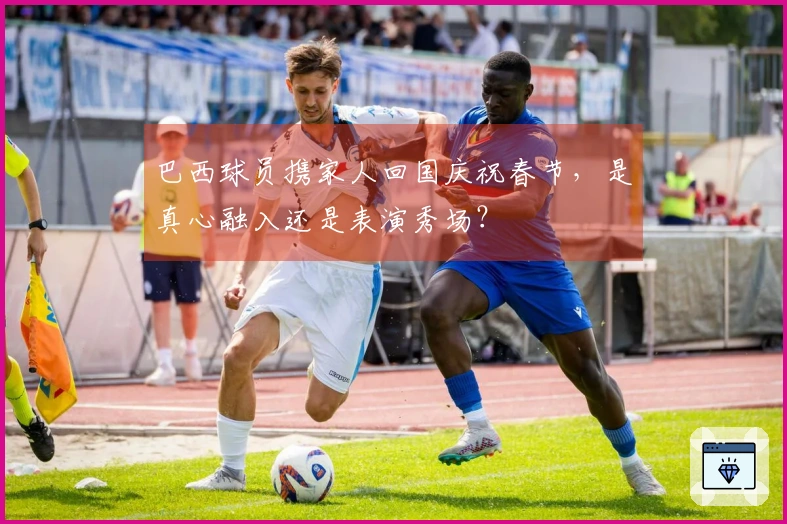 巴西球员携家人回国庆祝春节，是真心融入还是表演秀场？